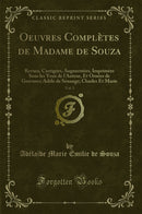 Oeuvres Complètes de Madame de Souza, Vol. 1: Revues, Corrigées, Augmentées, Imprimées Sous les Yeux de l''Auteur, Et Ornées de Gravures; Adèle de Sénange; Charles Et Marie (Classic Reprint)