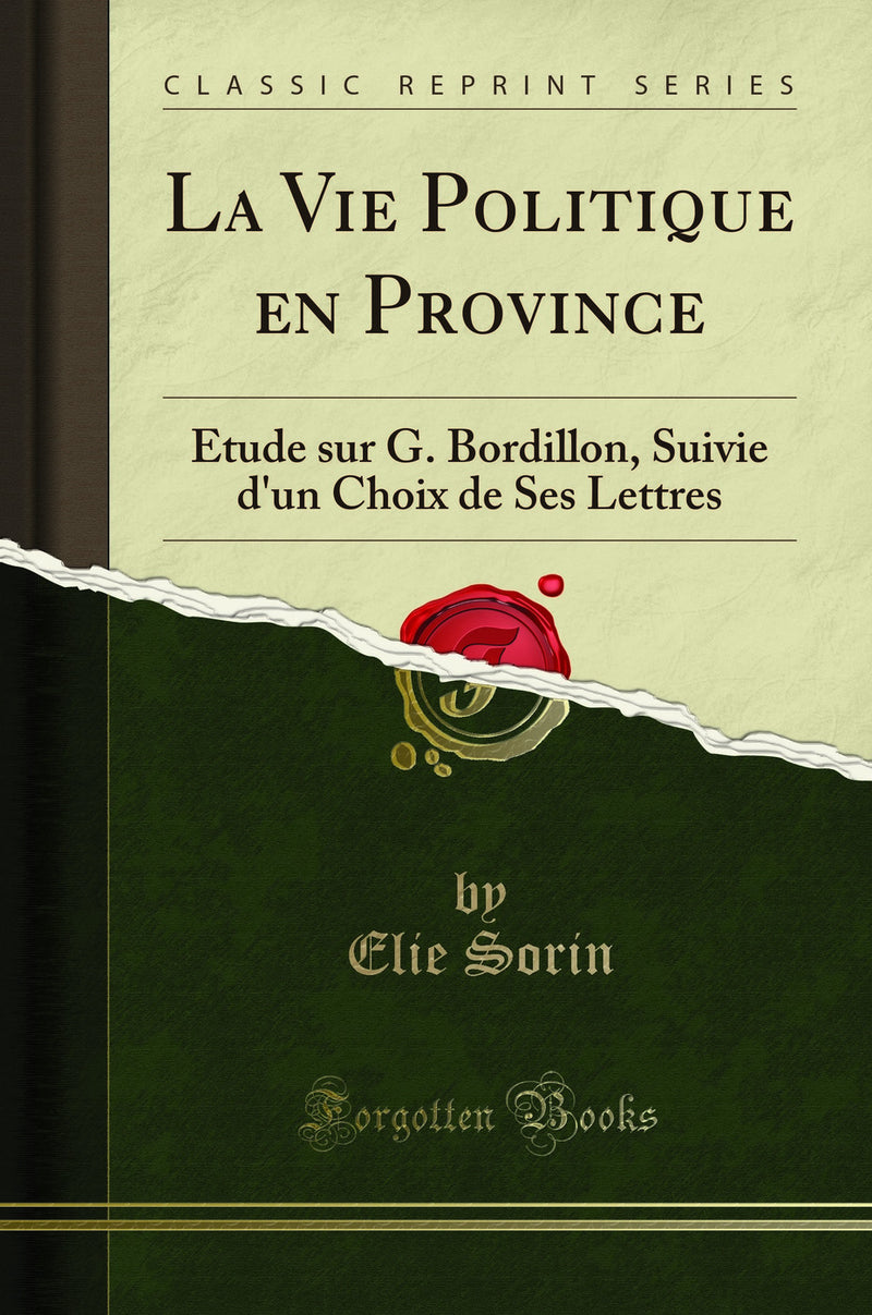 La Vie Politique en Province: Étude sur G. Bordillon, Suivie d''un Choix de Ses Lettres (Classic Reprint)