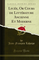 Lycée, Or Cours de Littérature Ancienne Et Moderne, Vol. 9 (Classic Reprint)