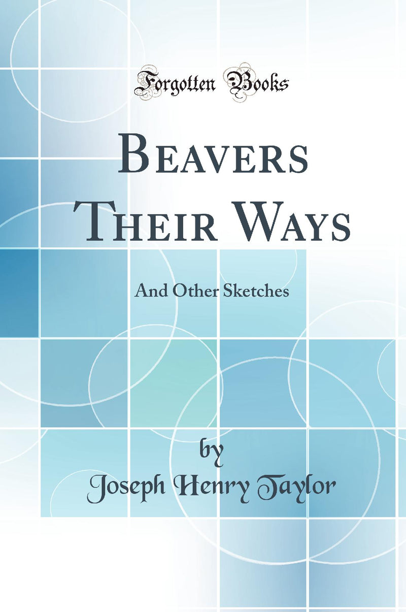 Beavers Their Ways: And Other Sketches (Classic Reprint)
