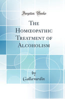 The Homœopathic Treatment of Alcoholism (Classic Reprint)