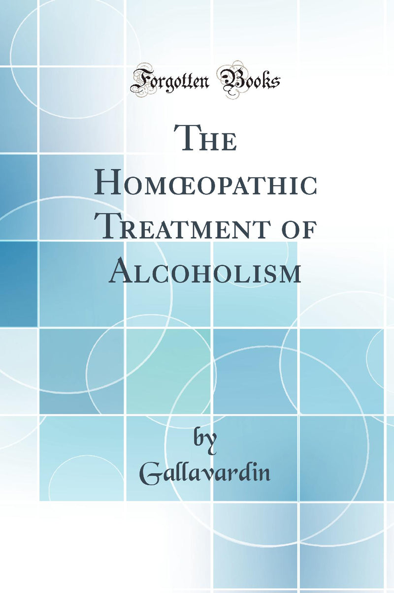 The Homœopathic Treatment of Alcoholism (Classic Reprint)