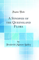 A Synopsis of the Queensland Flora (Classic Reprint)