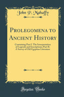 Prolegomena to Ancient History: Containing Part I. The Interpretation of Legends and Inscriptions; Part II. A Survey of Old Egyptian Literature (Classic Reprint)