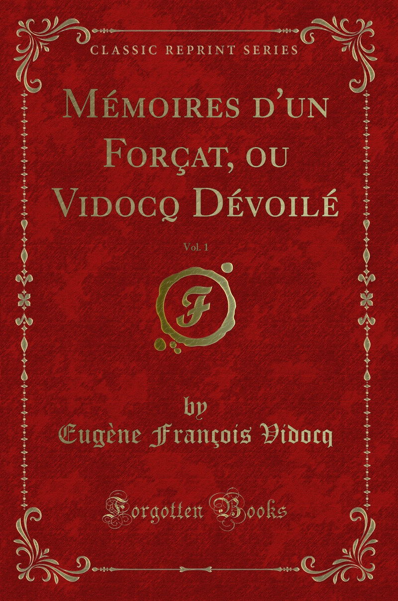 Mémoires d''un Forçat, ou Vidocq Dévoilé, Vol. 1 (Classic Reprint)