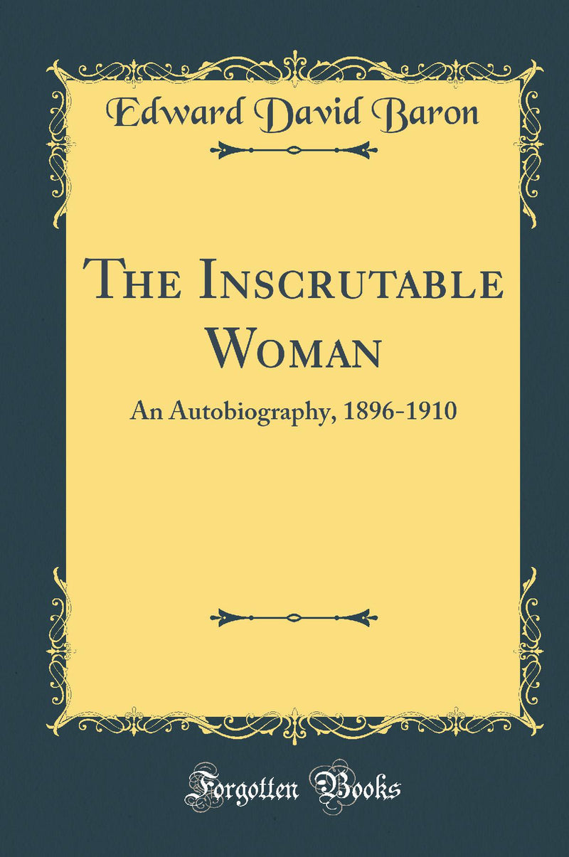 The Inscrutable Woman: An Autobiography, 1896-1910 (Classic Reprint)