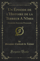 Un Épisode de l''Histoire de la Terreur A Nîmes: Extrait des Souvenirs Personnels (Classic Reprint)