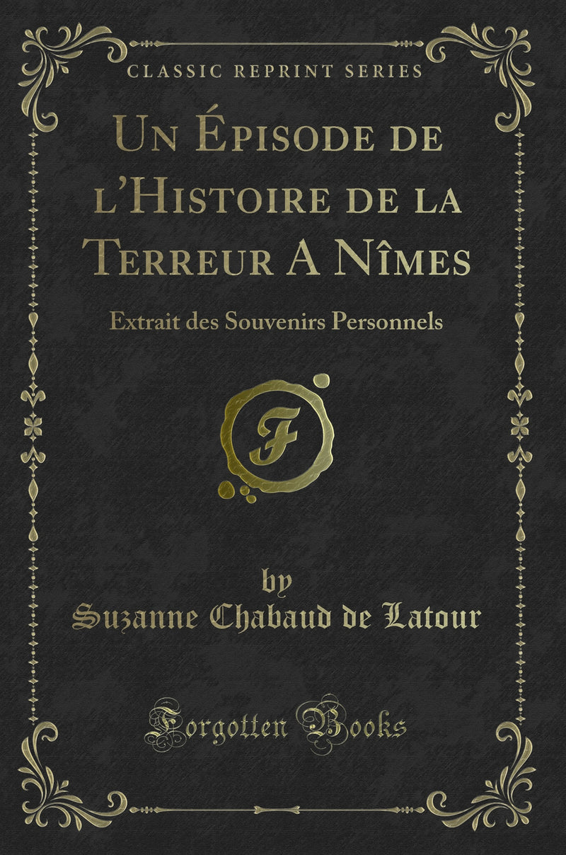 Un Épisode de l''Histoire de la Terreur A Nîmes: Extrait des Souvenirs Personnels (Classic Reprint)