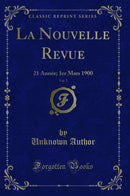 La Nouvelle Revue, Vol. 3: 21 Année; 1er Mars 1900 (Classic Reprint)