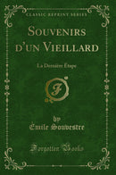 Souvenirs d''un Vieillard: La Dernière Étape (Classic Reprint)
