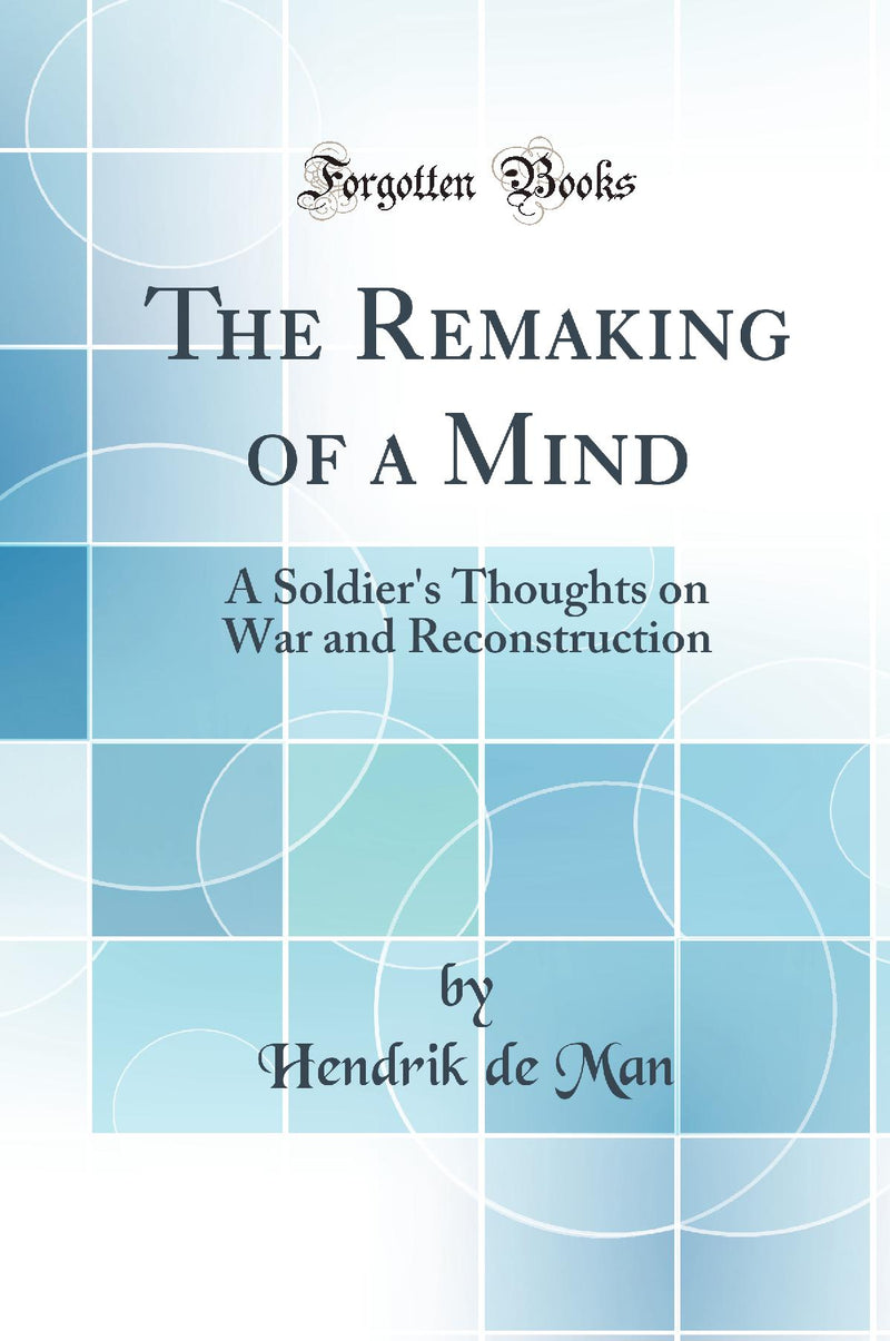 The Remaking of a Mind: A Soldier''s Thoughts on War and Reconstruction (Classic Reprint)