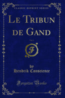 Le Tribun de Gand, Vol. 1 (Classic Reprint)