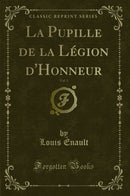 La Pupille de la Légion d''Honneur, Vol. 1 (Classic Reprint)