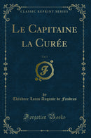 Le Capitaine la Curée, Vol. 1 (Classic Reprint)