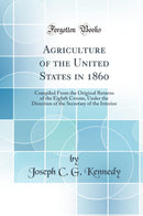 Agriculture of the United States in 1860: Compiled From the Original Returns of the Eighth Census, Under the Direction of the Secretary of the Interior (Classic Reprint)