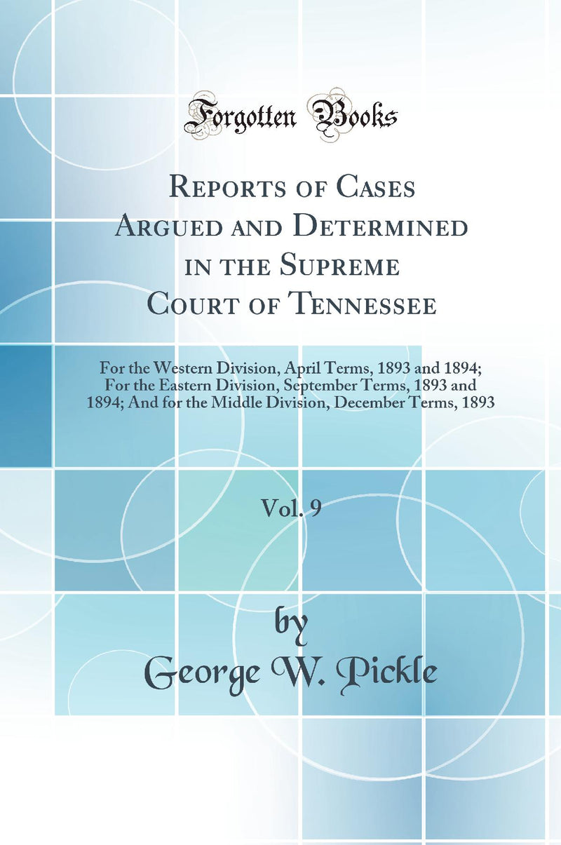Reports of Cases Argued and Determined in the Supreme Court of Tennessee, Vol. 9: For the Western Division, April Terms, 1893 and 1894; For the Eastern Division, September Terms, 1893 and 1894; And for the Middle Division, December Terms, 1893