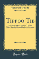 Tippoo Tib: The Story of His Career in Central Africa Narrated From His Own Accounts (Classic Reprint)