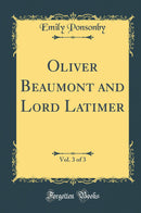 Oliver Beaumont and Lord Latimer, Vol. 3 of 3 (Classic Reprint)