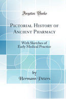 Pictorial History of Ancient Pharmacy: With Sketches of Early Medical Practice (Classic Reprint)