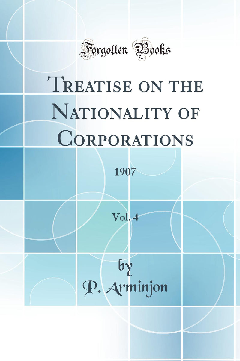 Treatise on the Nationality of Corporations, Vol. 4: 1907 (Classic Reprint)