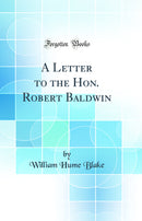 A Letter to the Hon. Robert Baldwin (Classic Reprint)