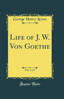 Life of J. W. Von Goethe, Vol. 1 of 2 (Classic Reprint)