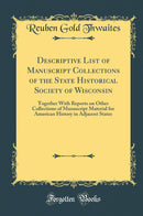 Descriptive List of Manuscript Collections of the State Historical Society of Wisconsin: Together With Reports on Other Collections of Manuscript Material for American History in Adjacent States (Classic Reprint)