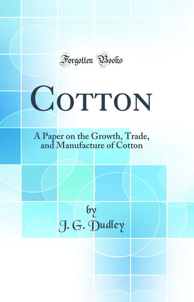 Cotton: A Paper on the Growth, Trade, and Manufacture of Cotton (Classic Reprint)