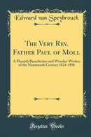 The Very Rev. Father Paul of Moll: A Flemish Benedictine and Wonder-Worker of the Nineteenth Century 1824-1896 (Classic Reprint)