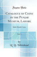 Catalogue of Coins in the Punjab Museum, Lahore, Vol. 1: Indo-Greek Coins (Classic Reprint)