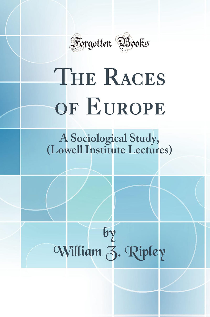 The Races of Europe: A Sociological Study, (Lowell Institute Lectures) (Classic Reprint)
