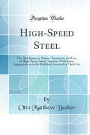 High-Speed Steel: The Development, Nature, Treatment, and Use, of High-Speed Steels, Together With Some, Suggestions as to the Problems, Involved in Their Use (Classic Reprint)