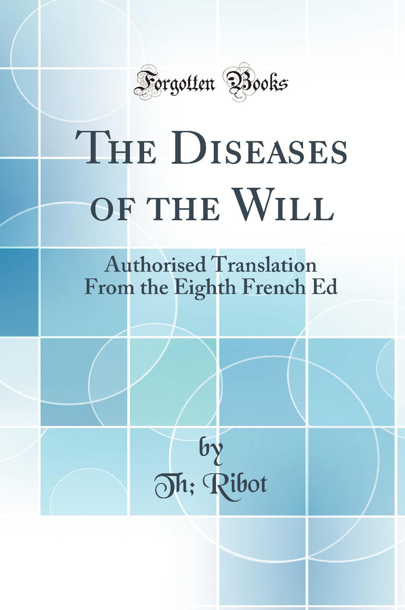 The Diseases of the Will: Authorised Translation From the Eighth French Ed (Classic Reprint)