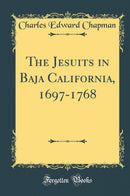 The Jesuits in Baja California, 1697-1768 (Classic Reprint)