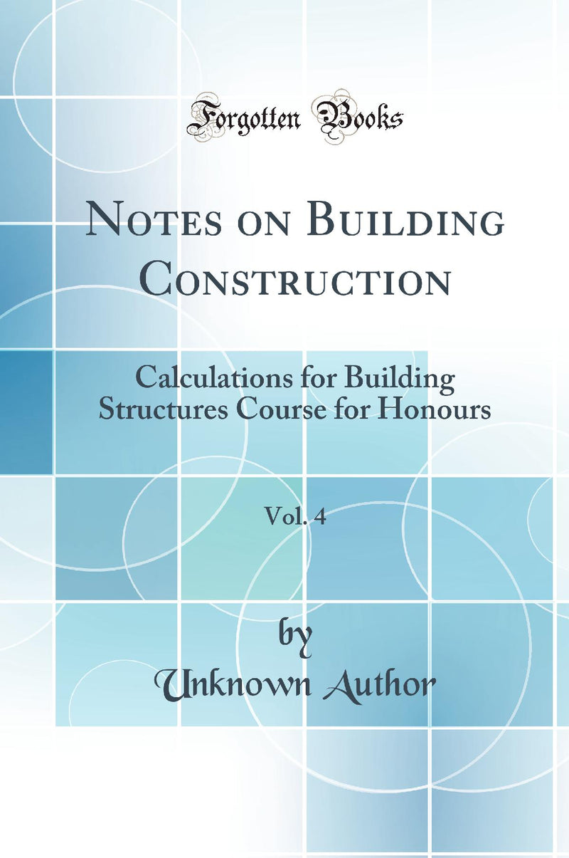 Notes on Building Construction, Vol. 4: Calculations for Building Structures Course for Honours (Classic Reprint)