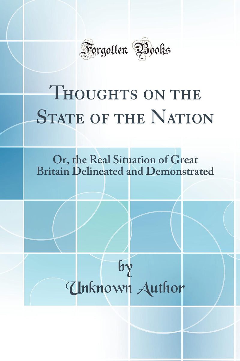 Thoughts on the State of the Nation: Or, the Real Situation of Great Britain Delineated and Demonstrated (Classic Reprint)