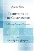 Traditions of the Covenanters: Or Gleanings Among the Mountains (Classic Reprint)