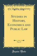 Studies in History, Economics and Public Law, Vol. 9 (Classic Reprint)