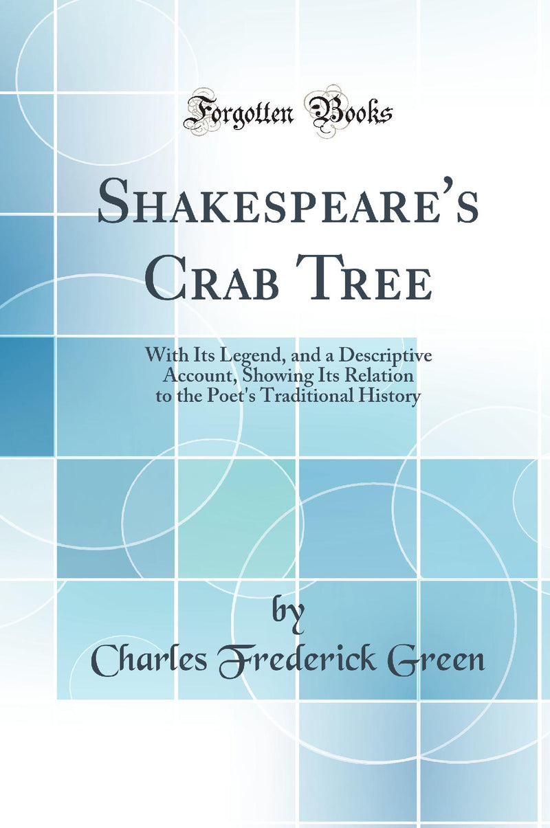 Shakespeare''s Crab Tree: With Its Legend, and a Descriptive Account, Showing Its Relation to the Poet''s Traditional History (Classic Reprint)