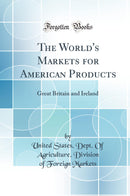 The World''s Markets for American Products: Great Britain and Ireland (Classic Reprint)