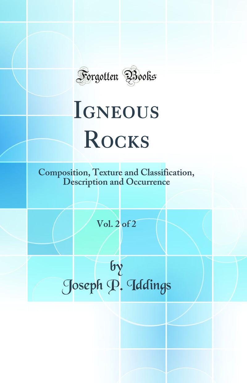 Igneous Rocks, Vol. 2 of 2: Composition, Texture and Classification, Description and Occurrence (Classic Reprint)