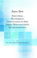 Industrial Betterment Institutions in New Jersey Manufacturing Establishemnets (Classic Reprint)