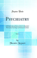 Psychiatry, Vol. 1: A Clinical Treatise on Diseases of the Fore-Brain, Based Upon a Study of Its Structure, Functions, and Nutrition; The Anatomy, Psychology, and Chemistry of the Brain (Classic Reprint)