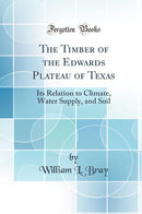The Timber of the Edwards Plateau of Texas: Its Relation to Climate, Water Supply, and Soil (Classic Reprint)