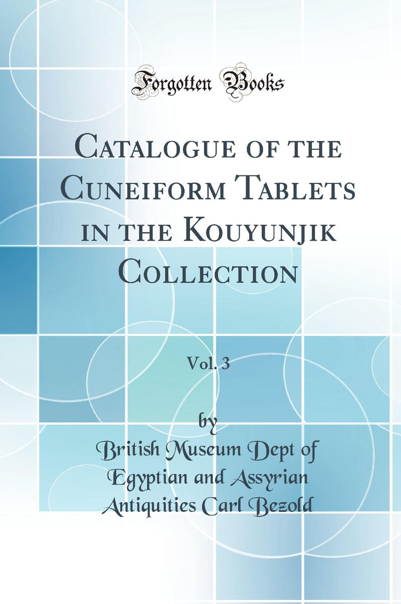 Catalogue of the Cuneiform Tablets in the Kouyunjik Collection, Vol. 3 (Classic Reprint)