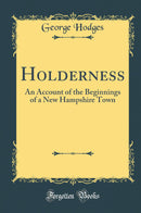 Holderness: An Account of the Beginnings of a New Hampshire Town (Classic Reprint)