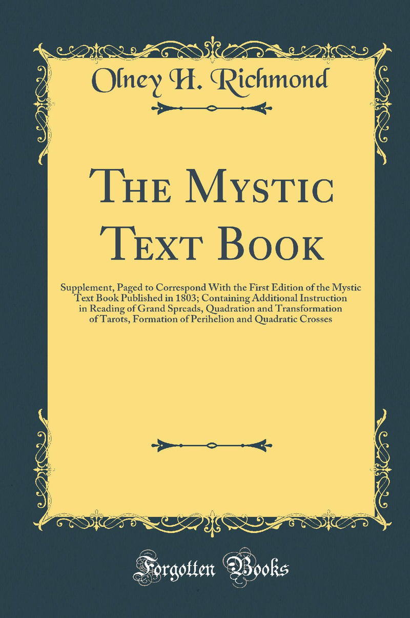 The Mystic Text Book: Supplement, Paged to Correspond With the First Edition of the Mystic Text Book Published in 1803; Containing Additional Instruction in Reading of Grand Spreads, Quadration and Transformation of Tarots, Formation of Perihelion and Q