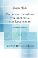 Die Kunstdenkmäler von Oberpfalz und Regensburg, Vol. 4: Bezirksamt Parsberg (Classic Reprint)