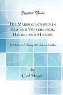 Die Marshall-Inseln in Erd-und Völkerkunde, Handel und Mission: Mit Einem Anhang, die Gilbert-Inseln (Classic Reprint)
