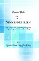 Die Sinnesdelirien: Ein Versuch Ihrer Physio-Psychologischen Begründung und Klinischen Darstellung (Classic Reprint)